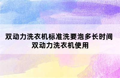 双动力洗衣机标准洗要泡多长时间 双动力洗衣机使用